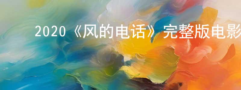 白一鹏的动漫综艺大全,2020《风的电话》完整版电影/在线观看/百度云-美剧天堂